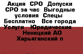 Акция! СРО! Допуски СРО за1час! Выгодные условия! Спецы! Бесплатно - Все города Услуги » Юридические   . Ненецкий АО,Харьягинский п.